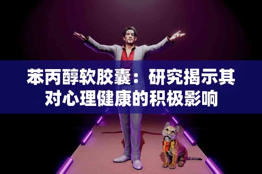 苯丙醇软胶囊：研究揭示其对心理健康的积极影响