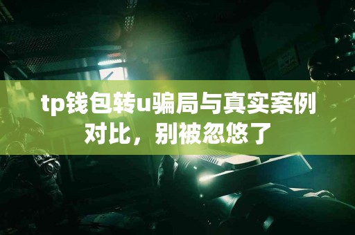 tp钱包转u骗局与真实案例对比，别被忽悠了