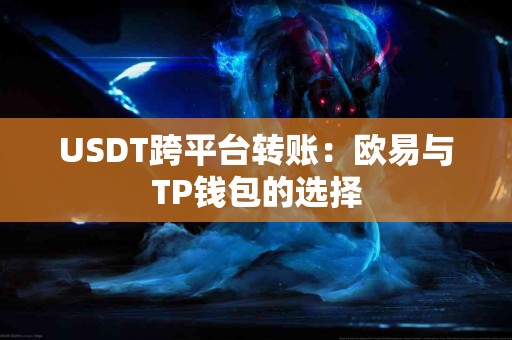 USDT跨平台转账：欧易与TP钱包的选择
