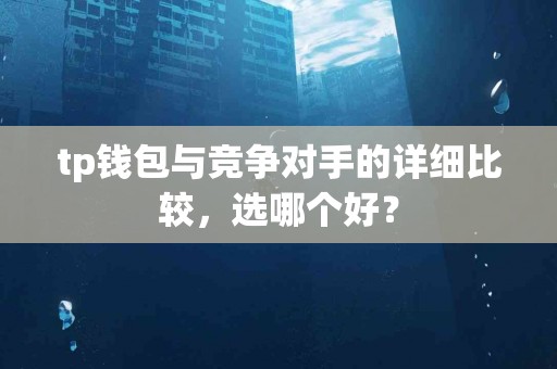 tp钱包与竞争对手的详细比较，选哪个好？