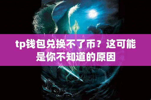 tp钱包兑换不了币？这可能是你不知道的原因
