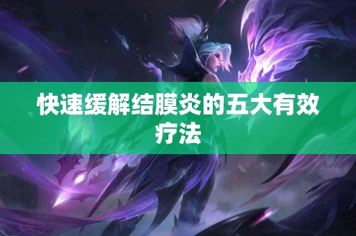 快速缓解结膜炎的五大有效疗法