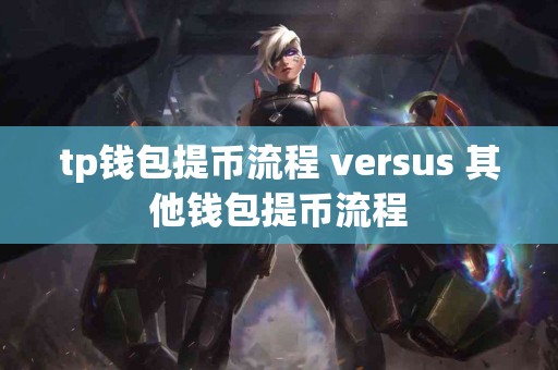 tp钱包提币流程 versus 其他钱包提币流程