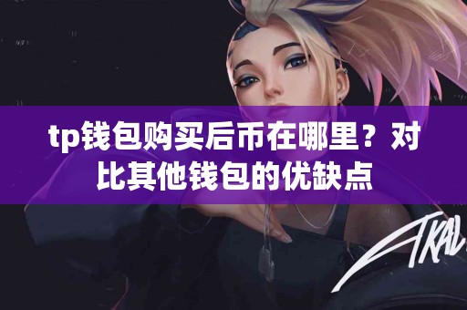 tp钱包购买后币在哪里？对比其他钱包的优缺点