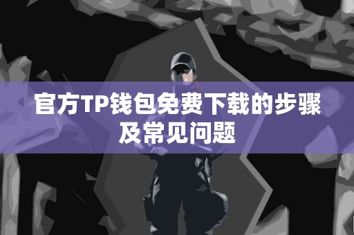 官方TP钱包免费下载的步骤及常见问题