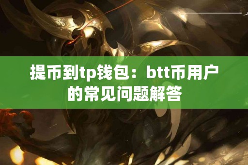提币到tp钱包：btt币用户的常见问题解答
