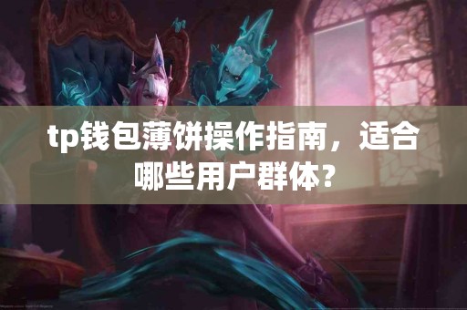 tp钱包薄饼操作指南，适合哪些用户群体？