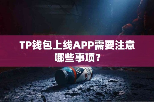 TP钱包上线APP需要注意哪些事项？