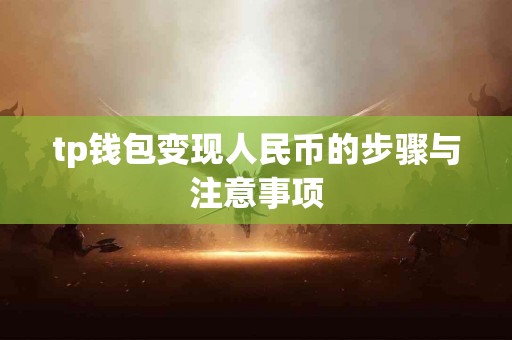 tp钱包变现人民币的步骤与注意事项