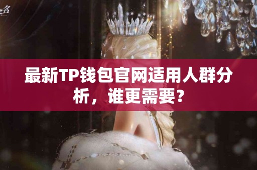 最新TP钱包官网适用人群分析，谁更需要？