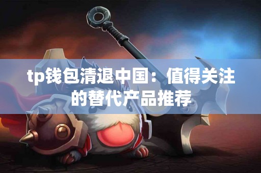 tp钱包清退中国：值得关注的替代产品推荐