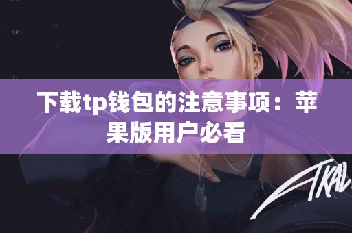下载tp钱包的注意事项：苹果版用户必看