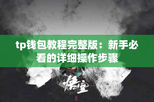 tp钱包教程完整版：新手必看的详细操作步骤