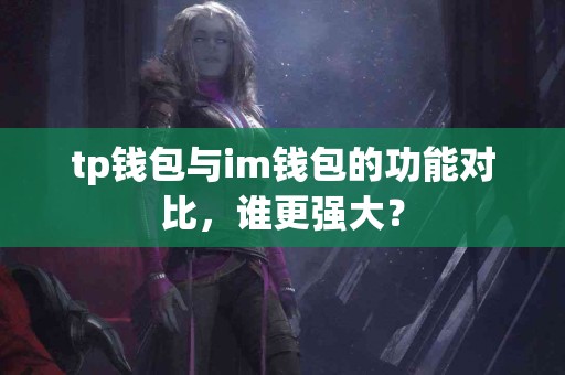 tp钱包与im钱包的功能对比，谁更强大？