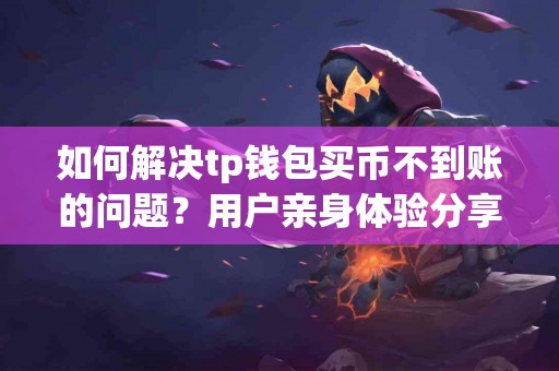 如何解决tp钱包买币不到账的问题？用户亲身体验分享