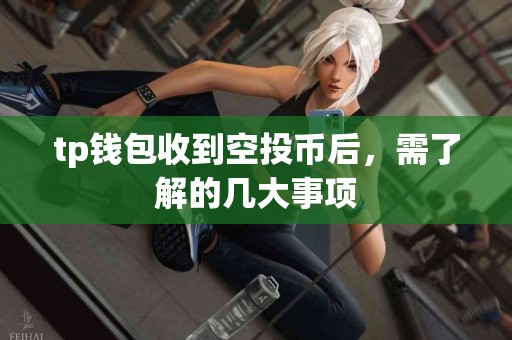 tp钱包收到空投币后，需了解的几大事项