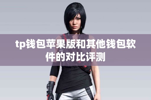 tp钱包苹果版和其他钱包软件的对比评测