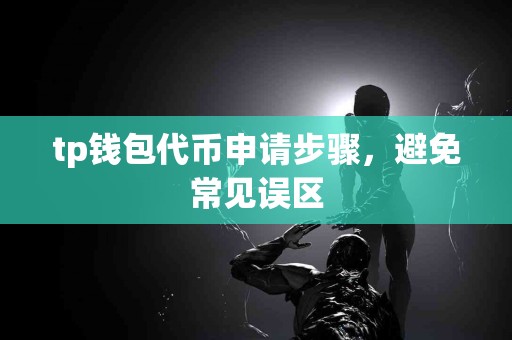 tp钱包代币申请步骤，避免常见误区