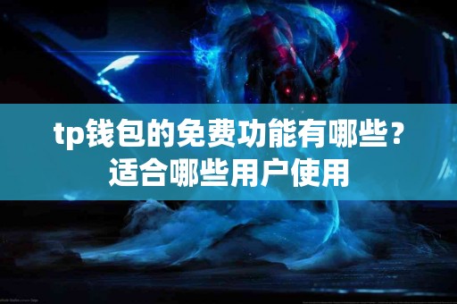 tp钱包的免费功能有哪些？适合哪些用户使用