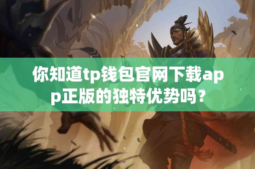 你知道tp钱包官网下载app正版的独特优势吗？