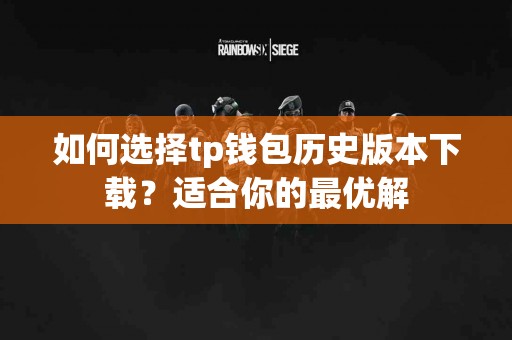 如何选择tp钱包历史版本下载？适合你的最优解