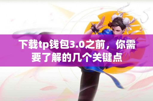 下载tp钱包3.0之前，你需要了解的几个关键点