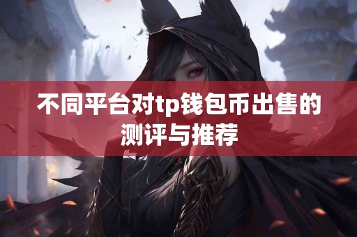 不同平台对tp钱包币出售的测评与推荐