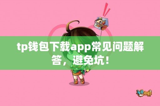 tp钱包下载app常见问题解答，避免坑！