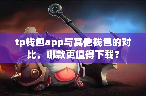 tp钱包app与其他钱包的对比，哪款更值得下载？