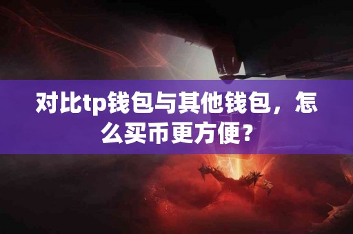 对比tp钱包与其他钱包，怎么买币更方便？