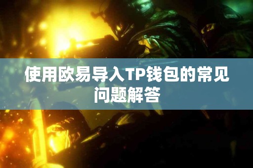 使用欧易导入TP钱包的常见问题解答