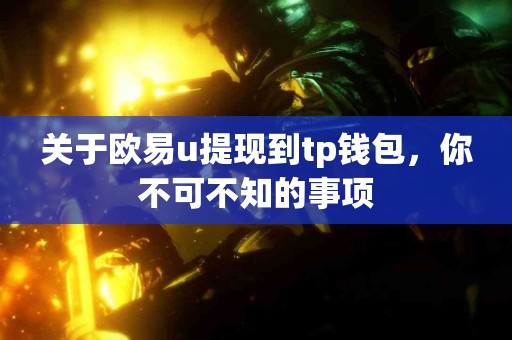 关于欧易u提现到tp钱包，你不可不知的事项
