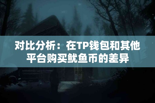 对比分析：在TP钱包和其他平台购买鱿鱼币的差异