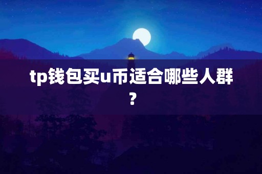 tp钱包买u币适合哪些人群？