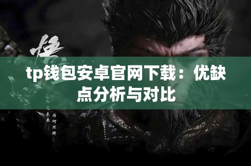 tp钱包安卓官网下载：优缺点分析与对比