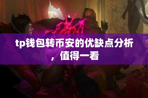 tp钱包转币安的优缺点分析，值得一看