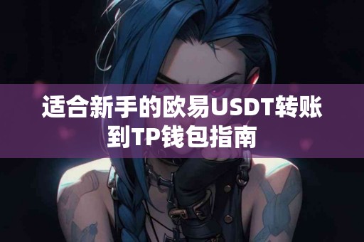 适合新手的欧易USDT转账到TP钱包指南