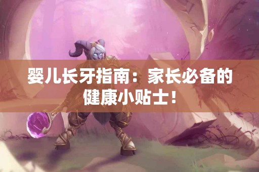 婴儿长牙指南：家长必备的健康小贴士！