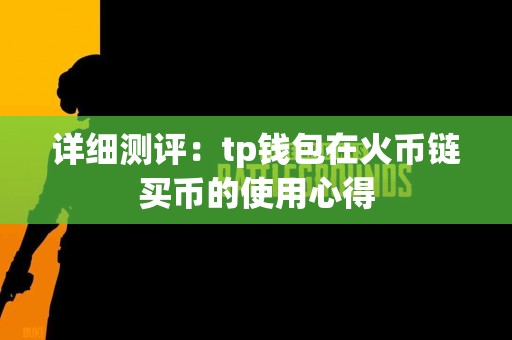 详细测评：tp钱包在火币链买币的使用心得
