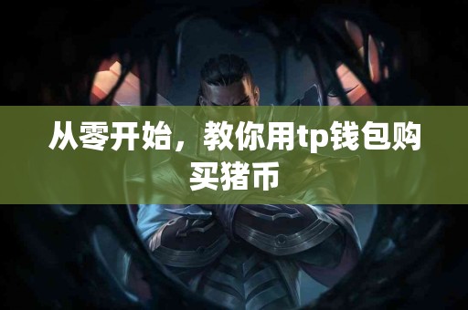 从零开始，教你用tp钱包购买猪币