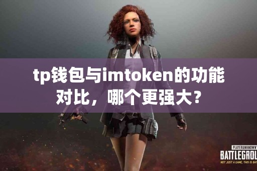 tp钱包与imtoken的功能对比，哪个更强大？