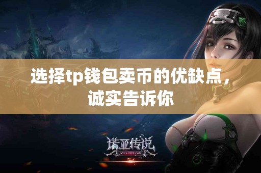 选择tp钱包卖币的优缺点，诚实告诉你