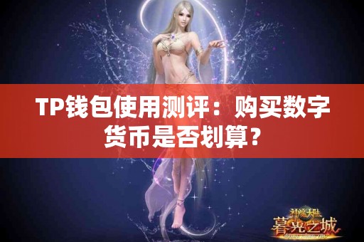 TP钱包使用测评：购买数字货币是否划算？