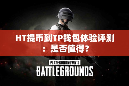 HT提币到TP钱包体验评测：是否值得？