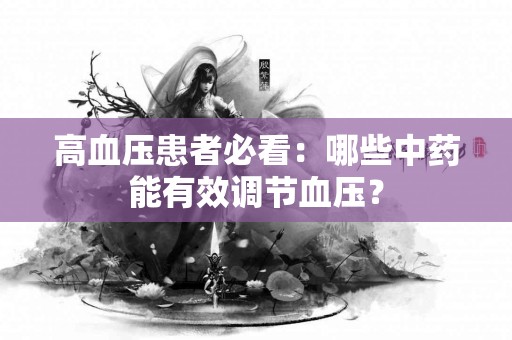 高血压患者必看：哪些中药能有效调节血压？