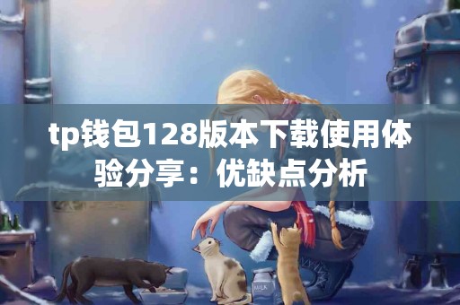 tp钱包128版本下载使用体验分享：优缺点分析