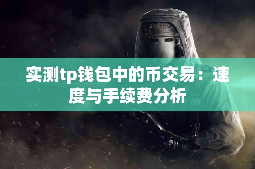 实测tp钱包中的币交易：速度与手续费分析