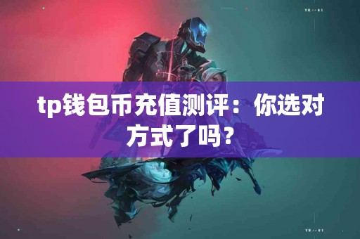 tp钱包币充值测评：你选对方式了吗？