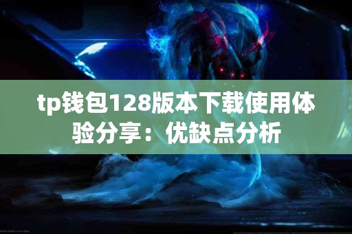 tp钱包128版本下载使用体验分享：优缺点分析