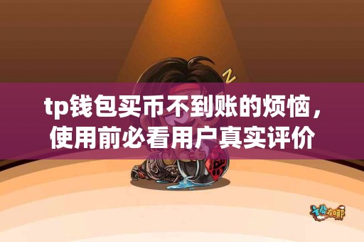 tp钱包买币不到账的烦恼，使用前必看用户真实评价